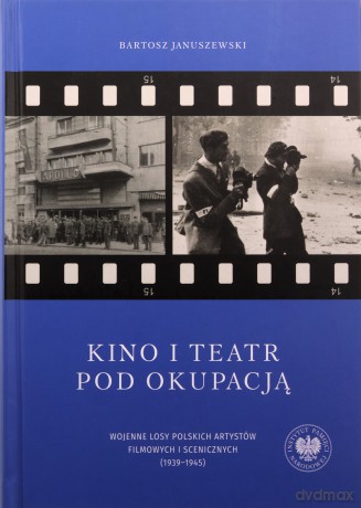 Kino i teatr pod okupacją. Wojenne losy polskich arstystów filmowych - Bartosz Januszewski [KSIĄŻKA]