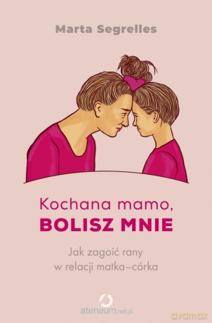 Kochana mamo, bolisz mnie. Jak zagoić rany... - Marta Segrelles [KSIĄŻKA]