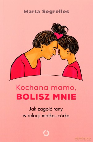 Kochana mamo, bolisz mnie. Jak zagoić rany... - Marta Segrelles [KSIĄŻKA]