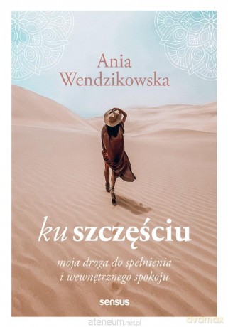 Ku szczęściu. Moja droga do spełnienia.. - Anna Wendzikowska [KSIĄŻKA]
