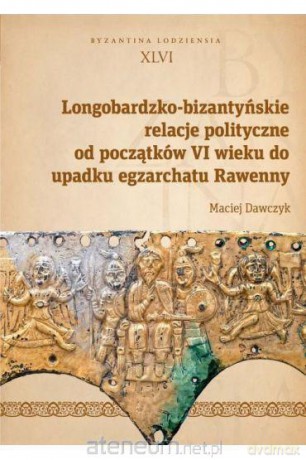 Longobardzko-bizantyńskie relacje polityczne - Maciej Dawczyk [KSIĄŻKA]