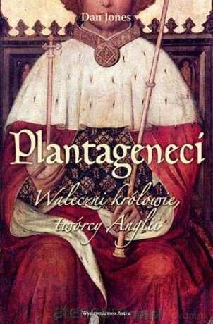 Plantageneci. Waleczni królowie, twórcy Anglii - Dan Jones [KSIĄŻKA]