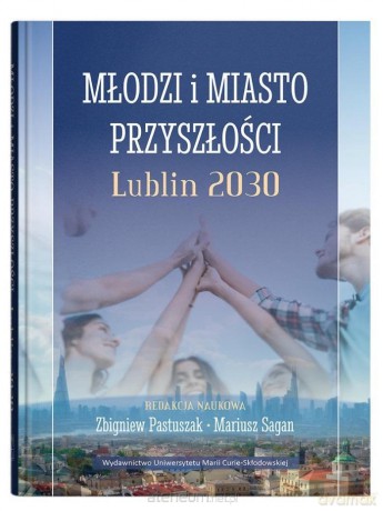 Młodzi i miasto przyszłości. Lublin 2030 - Zbigniew Pastuszak, Mariusz Sagan [KSIĄŻKA]