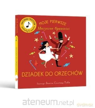 Moje Pierwsze Muzyczne Opowieści. Dziadek do... - Jessica Courtney-Tickle [KSIĄŻKA]