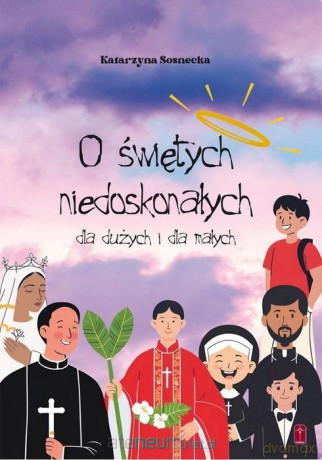 O świętych niedoskonałych dla dużych i małych - Katarzyna Sosnecka [KSIĄŻKA]