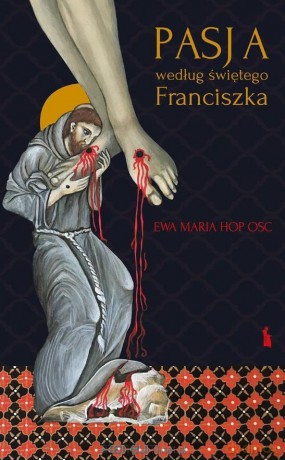 Pasja według świętego Franciszka - Ewa Maria Hop [KSIĄŻKA]