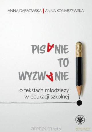 Pisanie to wyzwanie. O tekstach młodzieży... - Anna Dąbrowska, Anna Konarzewska [KSIĄŻKA]