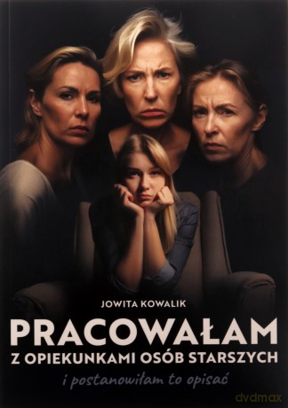 Pracowałam z opiekunkami osób starszych... - Jowita Kowalik [KSIĄŻKA]