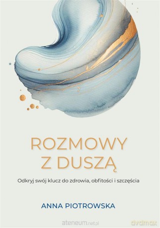Rozmowy z duszą. Odkryj swój klucz do zdrowia, obfitości i szczęścia - Anna Piotrowska [KSIĄŻKA]