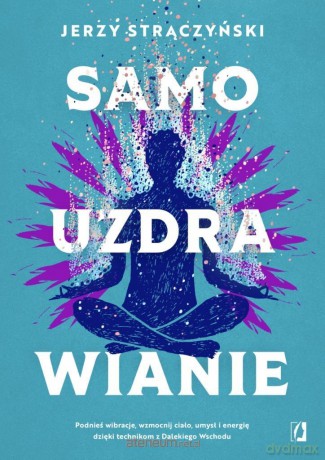 Samouzdrawianie. Podnieś wibracje, wzmocnij ciało - Jerzy Strączyński [KSIĄŻKA]