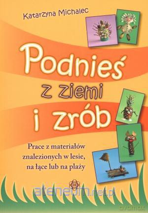 Podnieś z ziemi i zrób. Prace z materiałów... [KSĄŻKA]