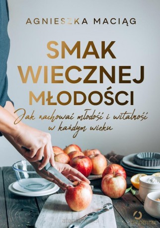 Smak wiecznej młodości - Agnieszka Maciąg [KSIĄŻKA]
