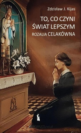 To, co czyni świat lepszym. Rozalia Celakówna - Zdzisław J. Kijas [KSIĄŻKA]