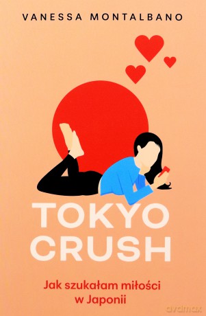 Tokyo Crush. Jak szukałam miłości w Japonii - Vanessa Montalbano [KSIĄŻKA]