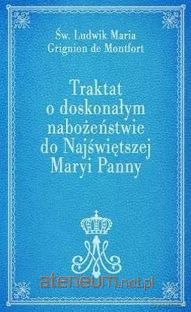 Traktat o doskonałym nabożeństwie do NMP - Ludwik Maria Grignion de Montfort [KSIĄŻKA]