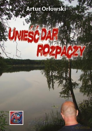 Unieść dar rozpaczy - Artur Orłowski [KSIĄŻKA]