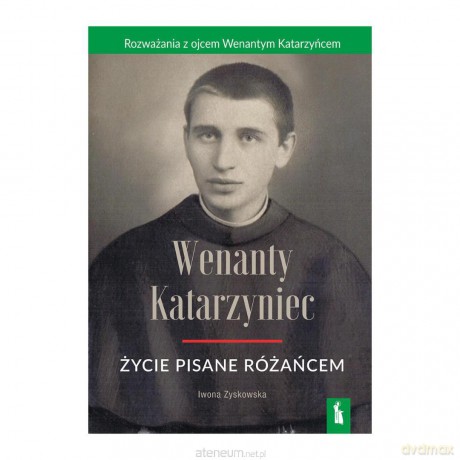 Wenanty Katarzyniec. Życie pisane różańcem - Iwona Zyskowska [KSIĄŻKA]