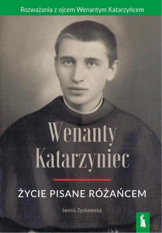 Wenanty Katarzyniec. Życie pisane różańcem - Iwona Zyskowska [KSIĄŻKA]