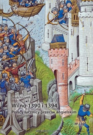 Wilno 1390 i 1394. Polscy łucznicy przeciw.. - Jakub Juszyński [KSIĄŻKA]