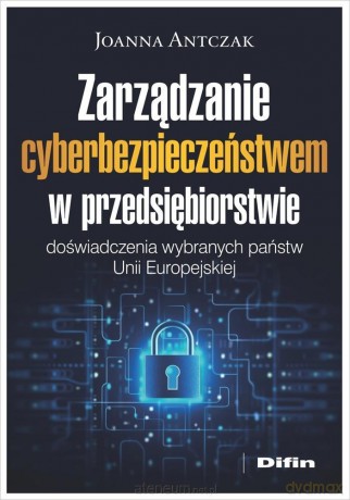 Zarządzanie cyberbezpieczeństwem w przedsiębiorstwie - Joanna Antczak [KSIĄŻKA]