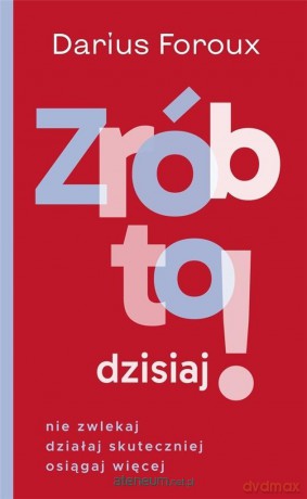 Zrób to dzisiaj! Nie zwlekaj, działaj... - Darius Foroux [KSIĄŻKA]