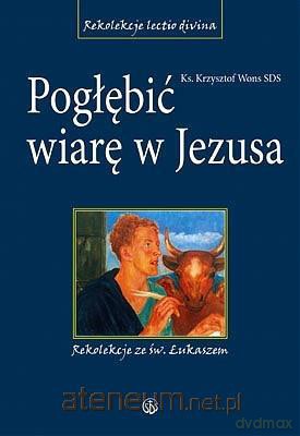 Pogłębić wiarę w Jezusa. Rekolekcje ze św.Łukaszem [KSĄŻKA]