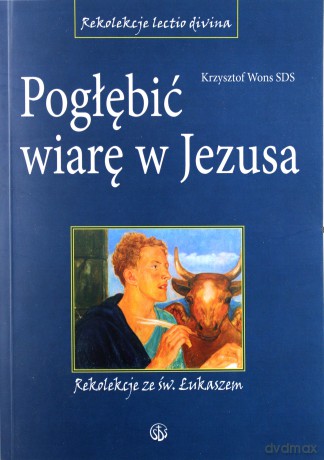 Pogłębić wiarę w Jezusa. Rekolekcje ze św.Łukaszem [KSĄŻKA]