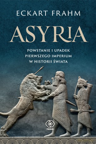 Asyria. Powstanie i upadek pierwszego imperium w historii świata - Eckart Frahm [KSIĄŻKA]