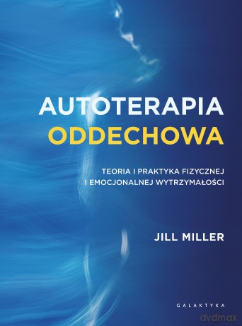 Autoterapia oddechowa. Teoria i praktyka fizycznej i emocjonalnej wytrzymałości - Jill Miller [KSIĄŻKA]