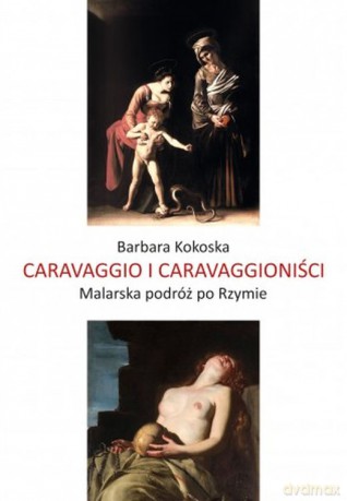 Caravaggio i Caravaggioniści. Malarska podróż po Rzymie - Barbara Koroska [KSIĄŻKA]