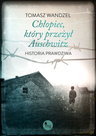 Chłopiec, który przeżył Auschwitz. Historia prawdziwa - Wanzel Tomasz [KSIĄŻKA]