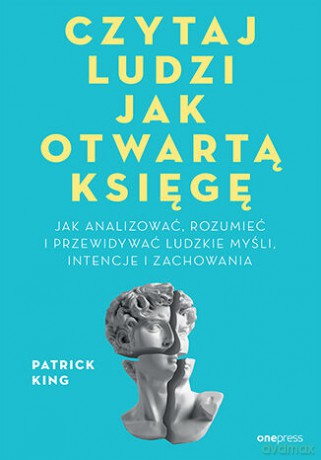 Czytaj ludzi jak otwartą księgę. Jak analizować, rozumieć i przewidywać ludzkie myśli, intencje i zachowania - Patrick King [KSIĄŻKA]