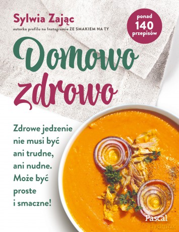 Domowo zdrowo. Zdrowe jedzenie nie musi być ani trudne, ani nudne. Może być proste i smaczne! - Sylwia Zając [KSIĄŻKA]