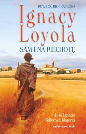 Ignacy Loyola. Sam i na piechotę. Powieść biograficzna - José Ignacio Tellechea-Idígoras [KSIĄŻKA]