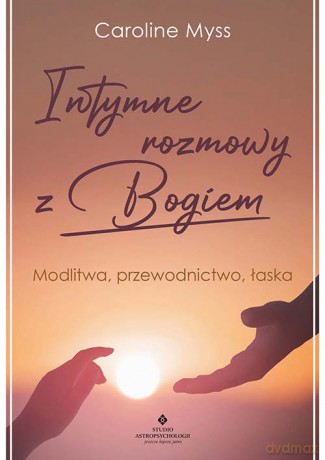 Intymne rozmowy z Bogiem. Modlitwa, przewodnictwo, łaska - Caroline Myss [KSIĄŻKA]