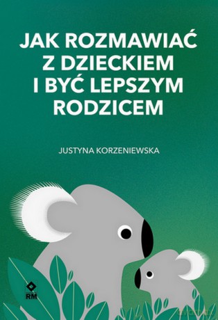 Jak rozmawiać z dzieckiem i być lepszym rodzicem - Justyna Korzeniewska [KSIĄŻKA]