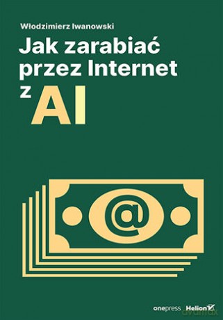 Jak zarabiać przez Internet z AI - Włodzimierz Iwanowski [KSIĄŻKA]