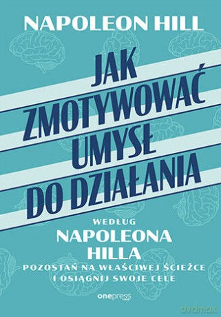 Jak zmotywować umysł do działania według Napoleona Hilla. Pozostań na właściwej ścieżce i osiągnij swoje cele - Napoleon Hill [KSIĄŻKA]