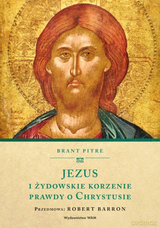 Jezus i żydowskie korzenie prawdy o Chrystusie - Brant Pitre [KSIĄŻKA]