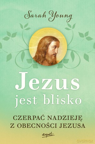 Jezus jest blisko. Czerpać nadzieję z obecności Jezusa - Sarah Young [KSIĄŻKA]