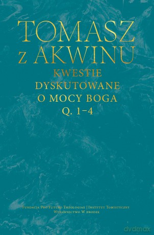 Kwestie dyskutowane o mocy Boga, q. 1-4 - Tomasz z Akwinu [KSIĄŻKA]
