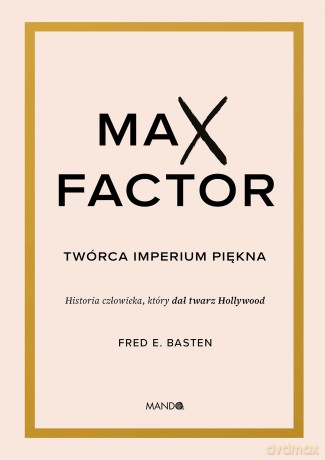 Max Factor. Twórca imperium piękna - Fred E. Basten [KSIĄŻKA]