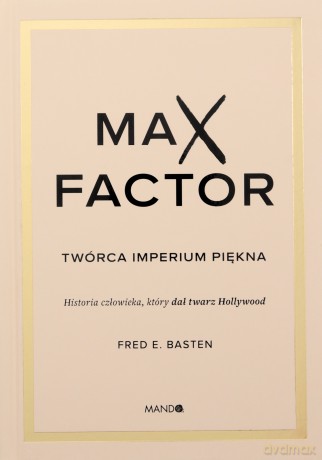Max Factor. Twórca imperium piękna - Fred E. Basten [KSIĄŻKA]