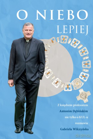 O niebo lepiej. Z księdzem profesorem Antonim Dębińskim rozmowy nie tylko O KUL-u - Antoni Dębiński [KSIĄŻKA]