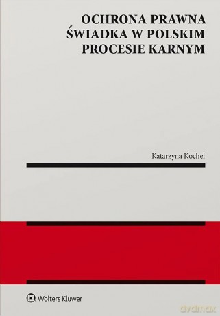 Ochrona prawna świadka w polskim procesie karnym - Katarzyna Kochel [KSIĄŻKA]