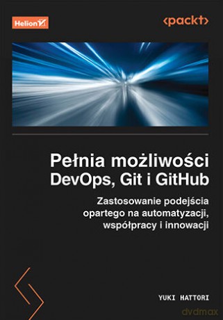 Pełnia możliwości DevOps, Git i GitHub. Zastosowanie podejścia opartego na automatyzacji, współpracy i innowacji - Yuki Hattori [KSIĄŻKA]