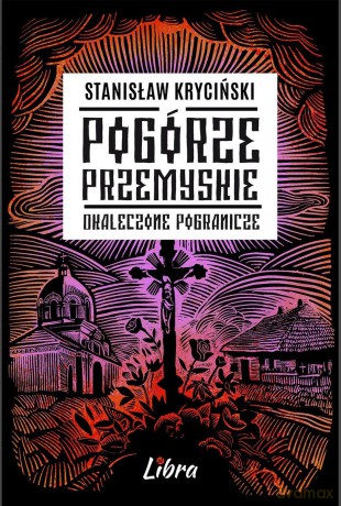 Pogórze Przemyskie. Okaleczone Pogranicze - Stanisław Kryciński [KSIĄŻKA]