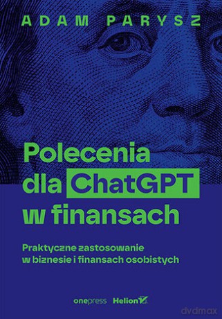 Polecenia dla ChatGPT w finansach: praktyczne zastosowanie w biznesie i finansach osobistych - Adam Parysz [KSIĄŻKA]