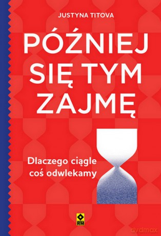 Później się tym zajmę. Dlaczego ciągle coś odwlekamy - Justyna Titova [KSIĄŻKA]