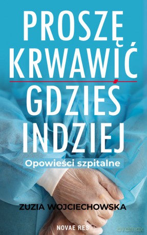 Proszę krwawić gdzieś indziej. Opowieści szpitalne - Zuzia Wojciechowska [KSIĄŻKA]